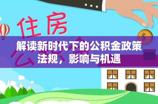 袁州解读新时代下的公积金政策法规，影响与机遇