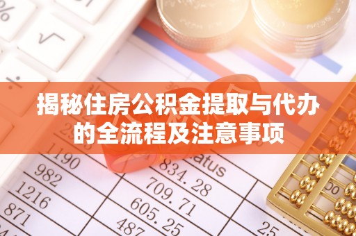 袁州揭秘住房公积金提取与代办的全流程及注意事项