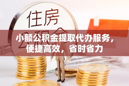 袁州小额公积金提取代办服务，便捷高效，省时省力