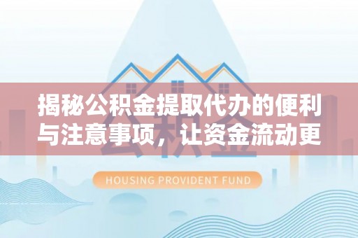 袁州揭秘公积金提取代办的便利与注意事项，让资金流动更高效