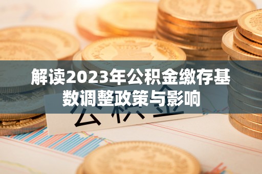 袁州解读2023年公积金缴存基数调整政策与影响