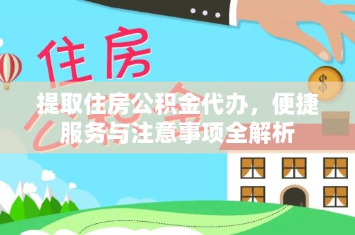 袁州提取住房公积金代办，便捷服务与注意事项全解析