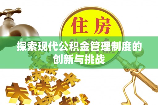 袁州探索现代公积金管理制度的创新与挑战