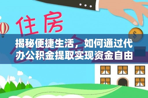 袁州揭秘便捷生活，如何通过代办公积金提取实现资金自由