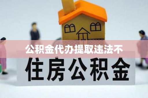袁州公积金代办提取违法不