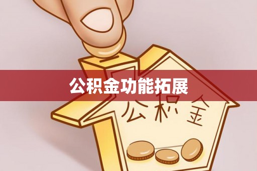 袁州公积金功能拓展