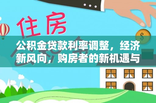 袁州公积金贷款利率调整，经济新风向，购房者的新机遇与挑战