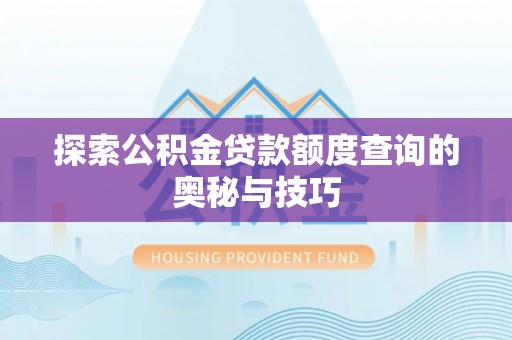 袁州探索公积金贷款额度查询的奥秘与技巧