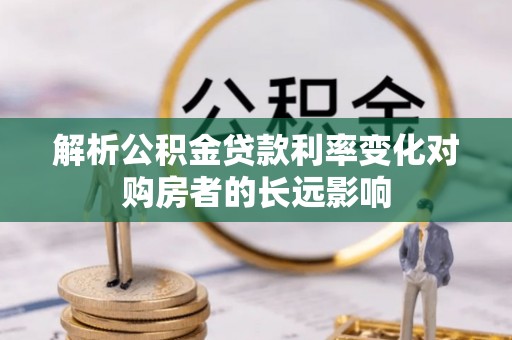 袁州解析公积金贷款利率变化对购房者的长远影响