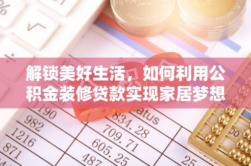 袁州解锁美好生活，如何利用公积金装修贷款实现家居梦想