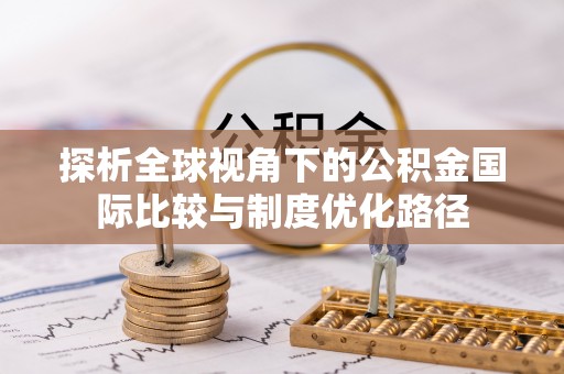 袁州探析全球视角下的公积金国际比较与制度优化路径
