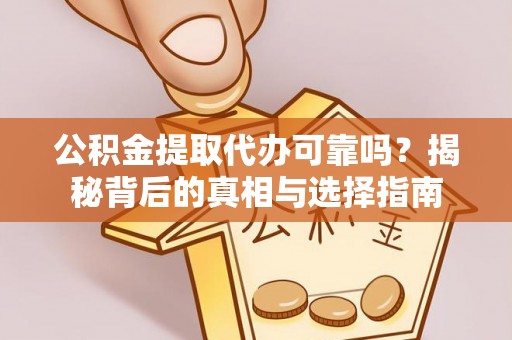 袁州公积金提取代办可靠吗？揭秘背后的真相与选择指南