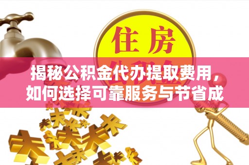 袁州揭秘公积金代办提取费用，如何选择可靠服务与节省成本