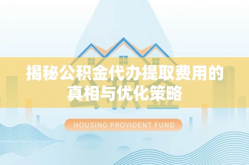 袁州揭秘公积金代办提取费用的真相与优化策略