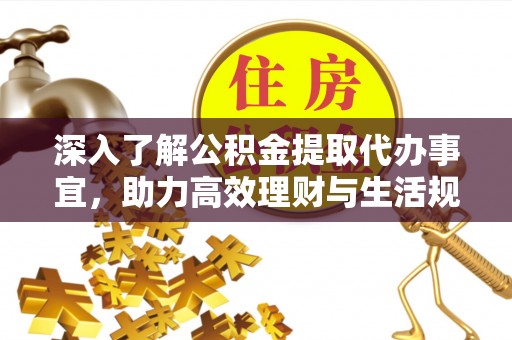 袁州深入了解公积金提取代办事宜，助力高效理财与生活规划