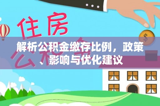 袁州解析公积金缴存比例，政策、影响与优化建议