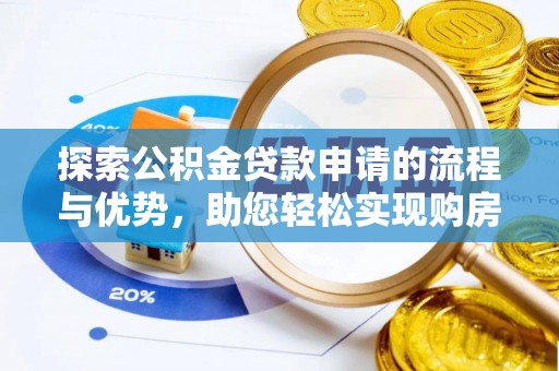 袁州探索公积金贷款申请的流程与优势，助您轻松实现购房梦想