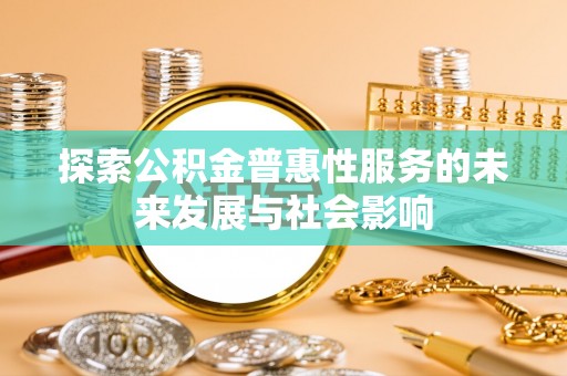 袁州探索公积金普惠性服务的未来发展与社会影响