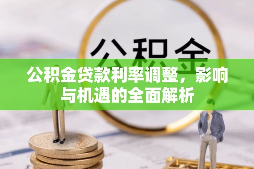 袁州公积金贷款利率调整，影响与机遇的全面解析