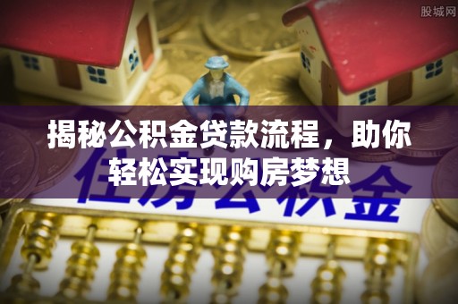 袁州揭秘公积金贷款流程，助你轻松实现购房梦想