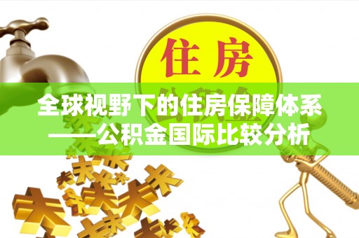 袁州全球视野下的住房保障体系——公积金国际比较分析