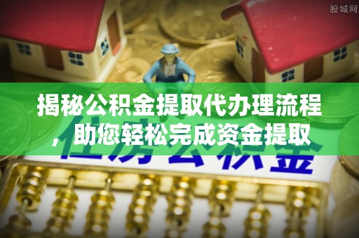袁州揭秘公积金提取代办理流程，助您轻松完成资金提取