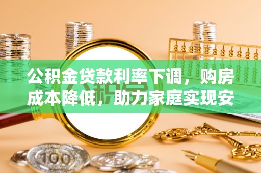 袁州公积金贷款利率下调，购房成本降低，助力家庭实现安居梦