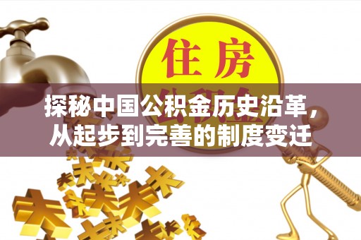 袁州探秘中国公积金历史沿革，从起步到完善的制度变迁