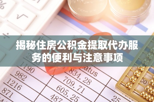 袁州揭秘住房公积金提取代办服务的便利与注意事项