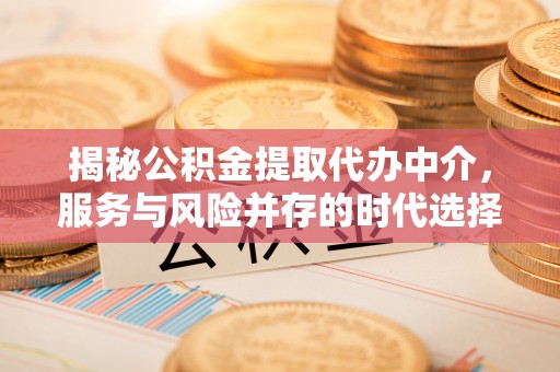 袁州揭秘公积金提取代办中介，服务与风险并存的时代选择