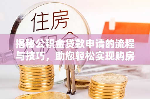 袁州揭秘公积金贷款申请的流程与技巧，助您轻松实现购房梦