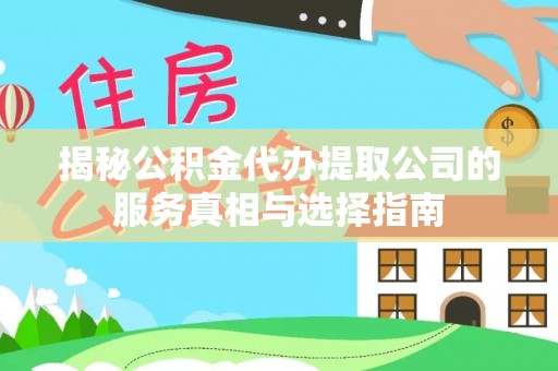 袁州揭秘公积金代办提取公司的服务真相与选择指南