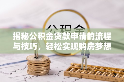 袁州揭秘公积金贷款申请的流程与技巧，轻松实现购房梦想