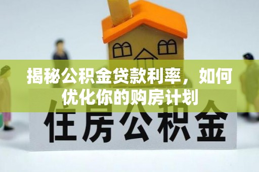 袁州揭秘公积金贷款利率，如何优化你的购房计划