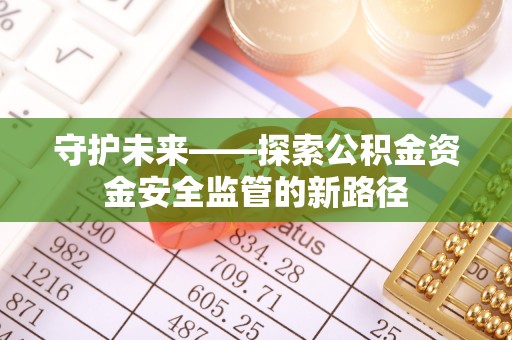 袁州守护未来——探索公积金资金安全监管的新路径