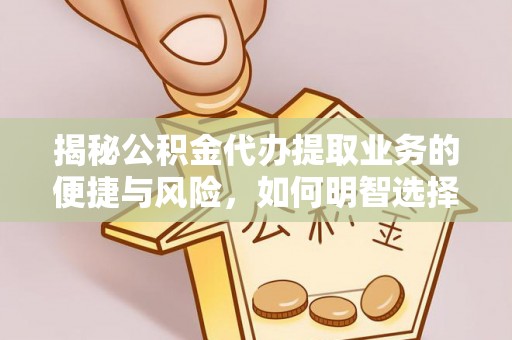 袁州揭秘公积金代办提取业务的便捷与风险，如何明智选择？