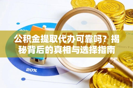 袁州公积金提取代办可靠吗？揭秘背后的真相与选择指南