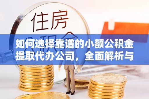 袁州如何选择靠谱的小额公积金提取代办公司，全面解析与实用指南