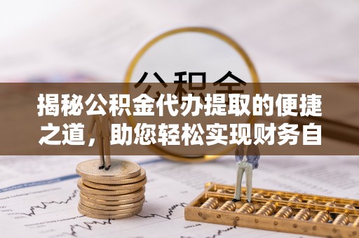 袁州揭秘公积金代办提取的便捷之道，助您轻松实现财务自由