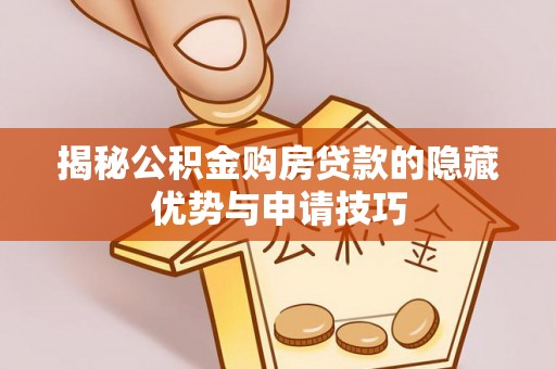 袁州揭秘公积金购房贷款的隐藏优势与申请技巧
