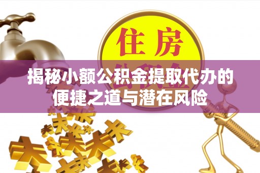 袁州揭秘小额公积金提取代办的便捷之道与潜在风险