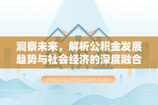 袁州洞察未来，解析公积金发展趋势与社会经济的深度融合